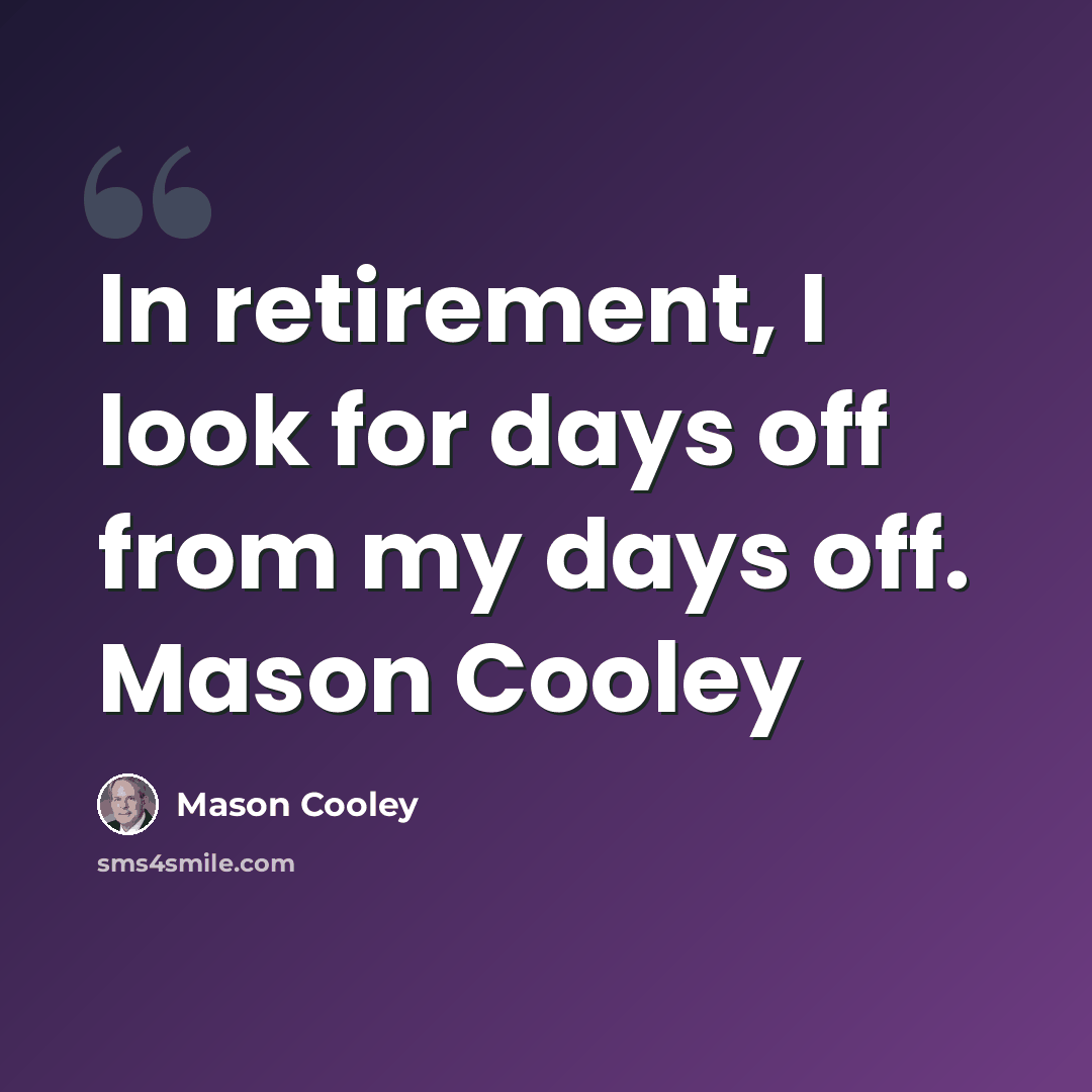 “In retirement, I look for days off from my days off. Mason Cooley” quote by Mason Cooley
