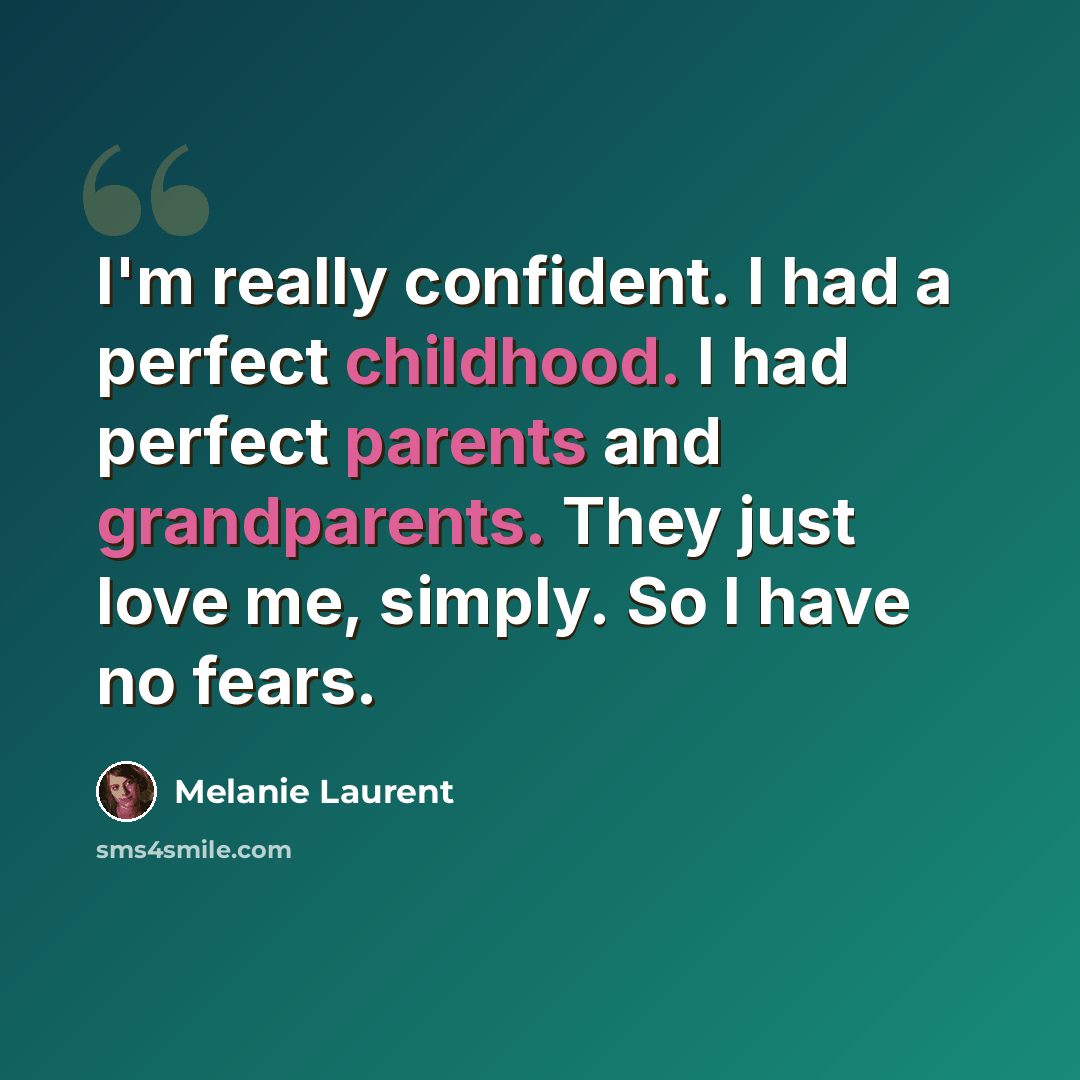 “I'm really confident. I had a perfect childhood. I had perfect parents and grandparents. They just love me, simply. So I have no fears.” quote by Melanie Laurent