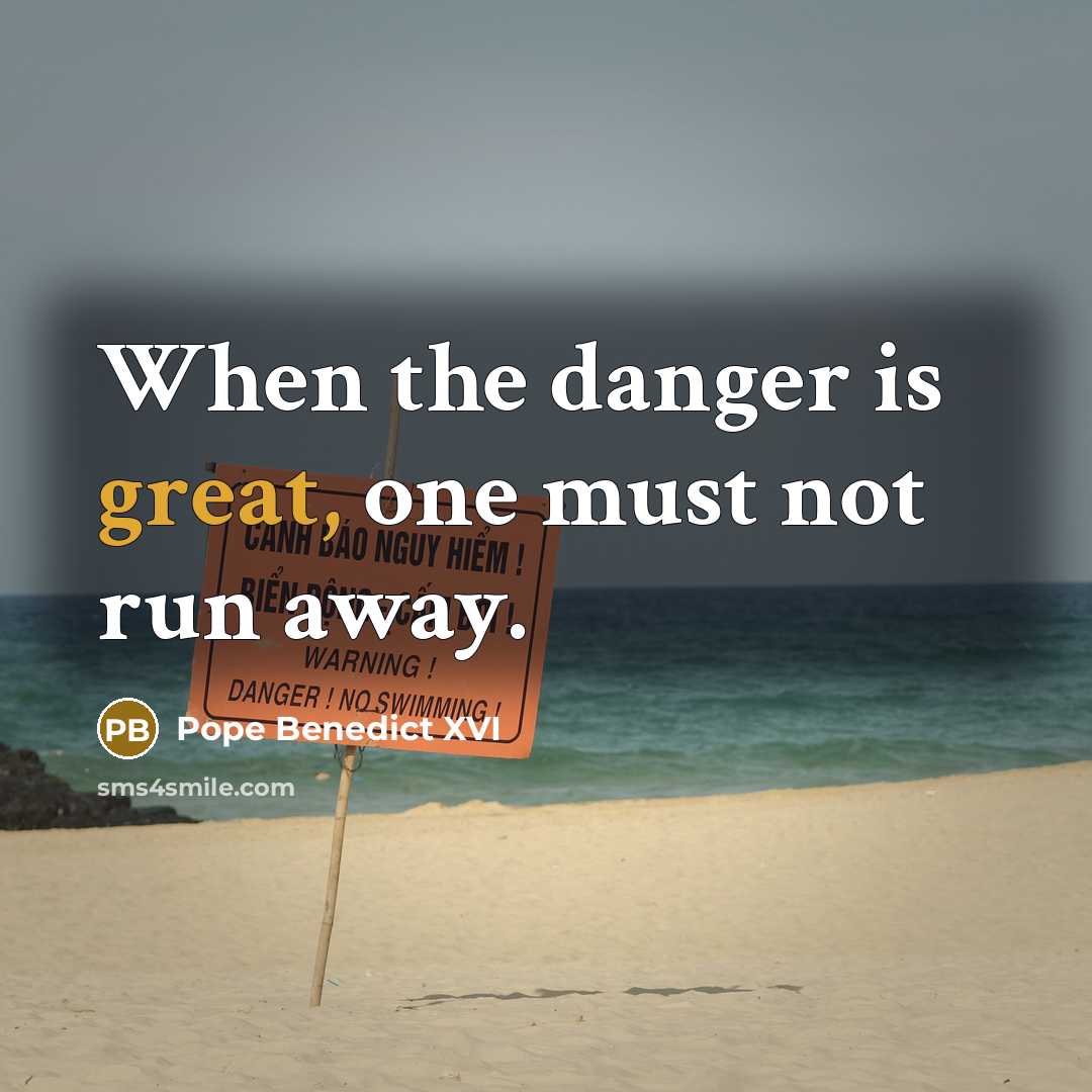 “When the danger is great, one must not run away.” quote by Pope Benedict XVI