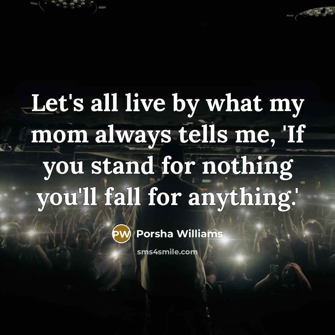 “Let's all live by what my mom always tells me, 'If you stand for nothing you'll fall for anything.'” quote by Porsha Williams