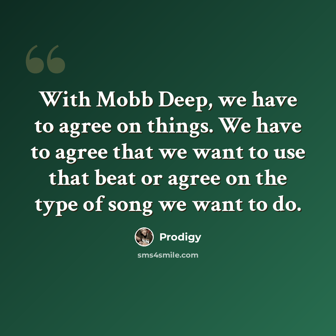 “With Mobb Deep, we have to agree on things. We have to agree that we want to use that beat or agree on the type of song we want to do.” quote by Prodigy