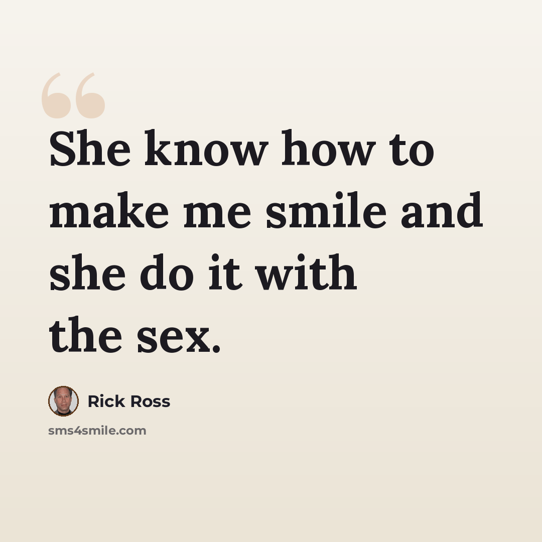 “She know how to make me smile and she do it with the sex.” quote by Rick Ross