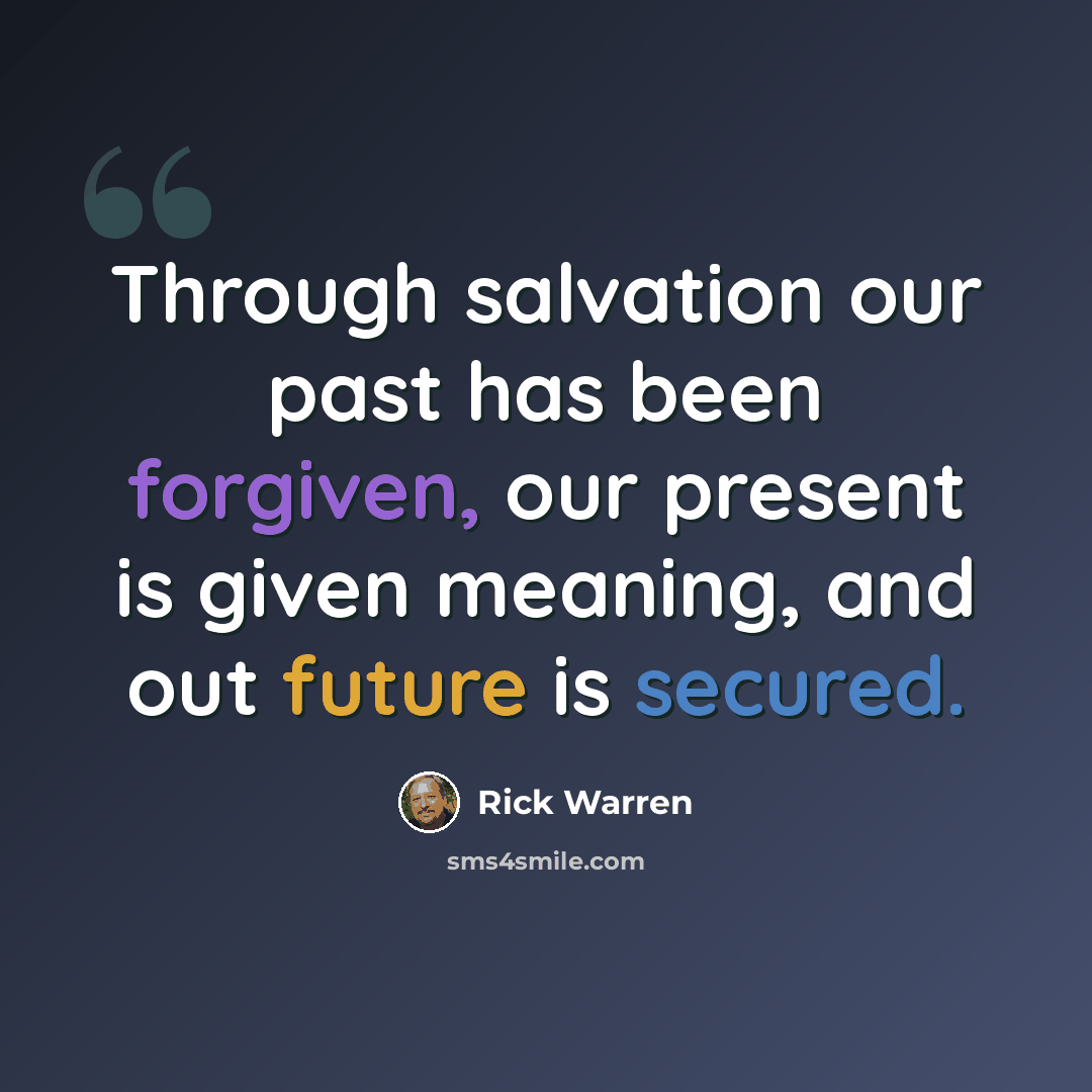 “Through salvation our past has been forgiven, our present is given meaning, and out future is secured.” quote by Rick Warren