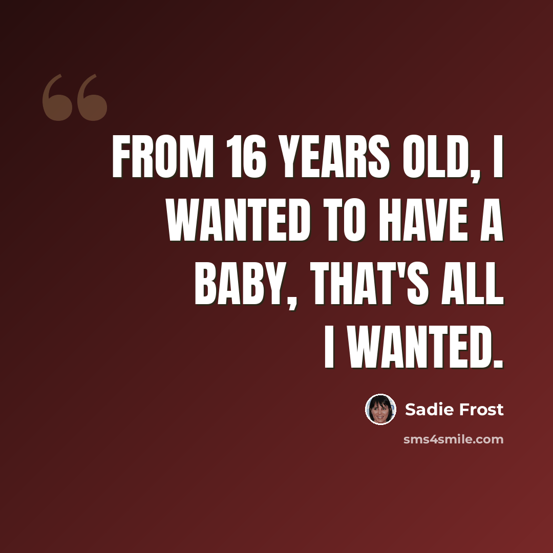 “From 16 years old, I wanted to have a baby, that's all I wanted.” quote by Sadie Frost