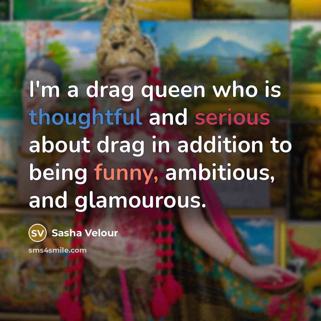 “I'm a drag queen who is thoughtful and serious about drag in addition to being funny, ambitious, and glamourous.” quote by Sasha Velour