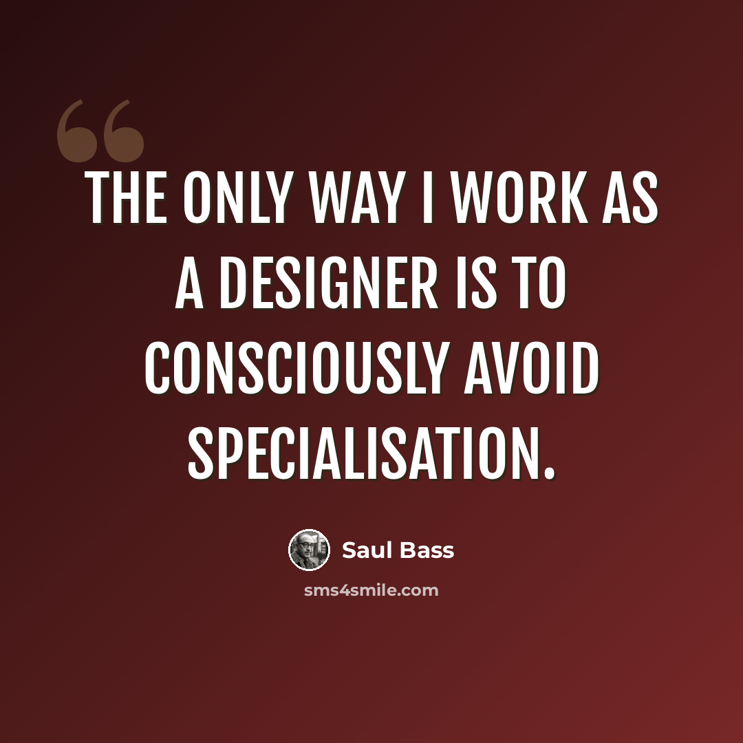“The only way I work as a designer is to consciously avoid specialisation.” quote by Saul Bass