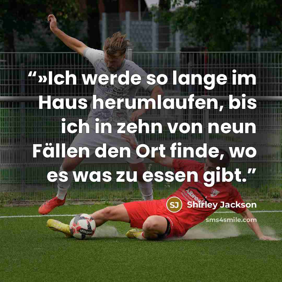 “»Ich werde so lange im Haus herumlaufen, bis ich in zehn von neun Fällen den Ort finde, wo es was zu essen gibt.” quote by Shirley Jackson