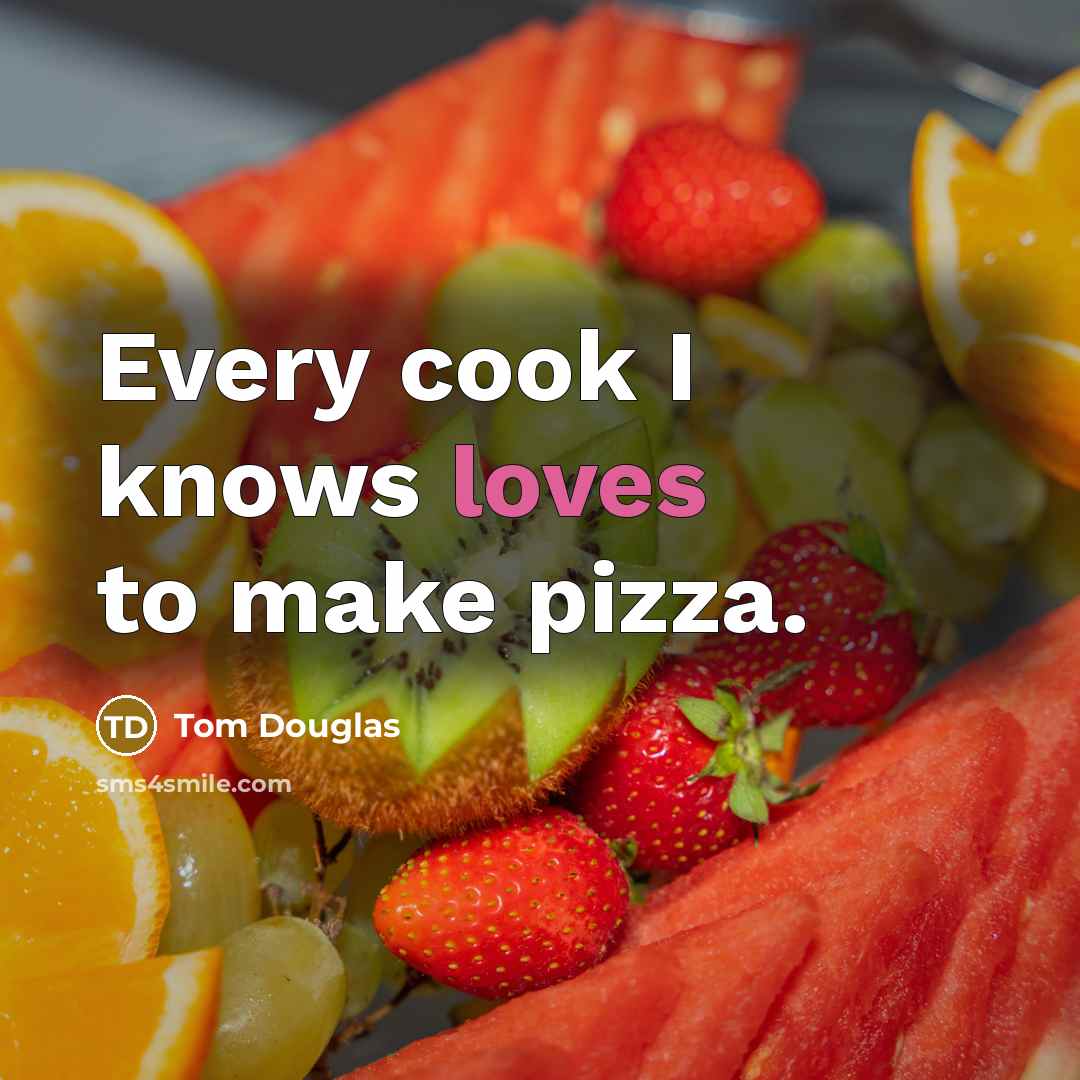 “Every cook I knows loves to make pizza.” quote by Tom Douglas