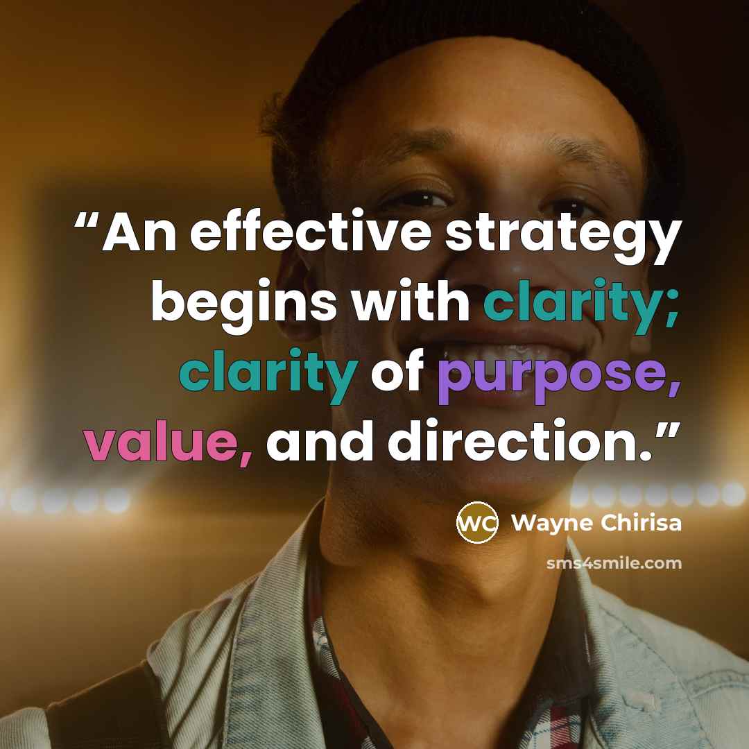 “An effective strategy begins with clarity; clarity of purpose, value, and direction.” quote by Wayne Chirisa
