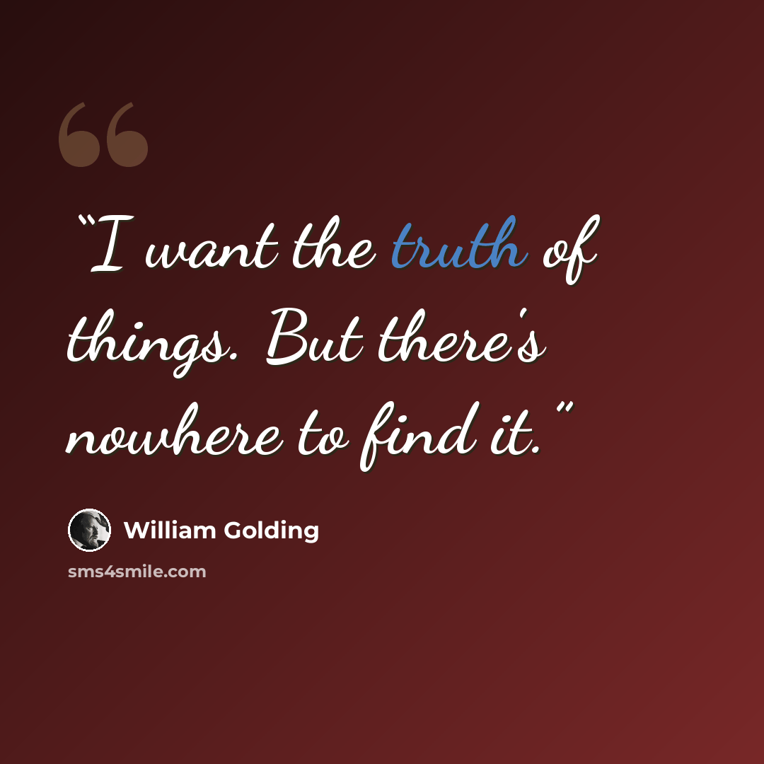 “I want the truth of things. But there's nowhere to find it.” quote by William Golding