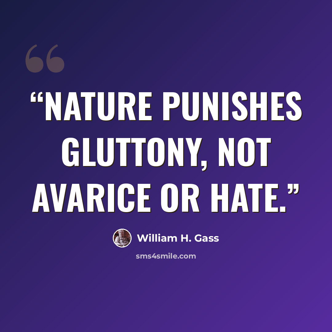 “Nature punishes gluttony, not avarice or hate.” quote by William H. Gass
