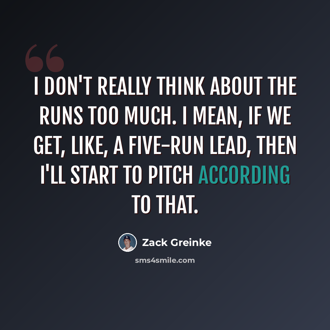 “I don't really think about the runs too much. I mean, if we get, like, a five-run lead, then I'll start to pitch according to that.” quote by Zack Greinke