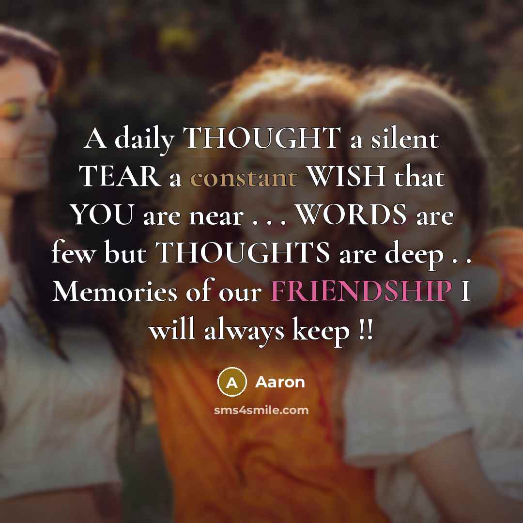 “A daily THOUGHT a silent TEAR a constant WISH that YOU are near . . . WORDS are few but THOUGHTS are deep . . Memories of our FRIENDSHIP I will always keep !!” quote by AaRon