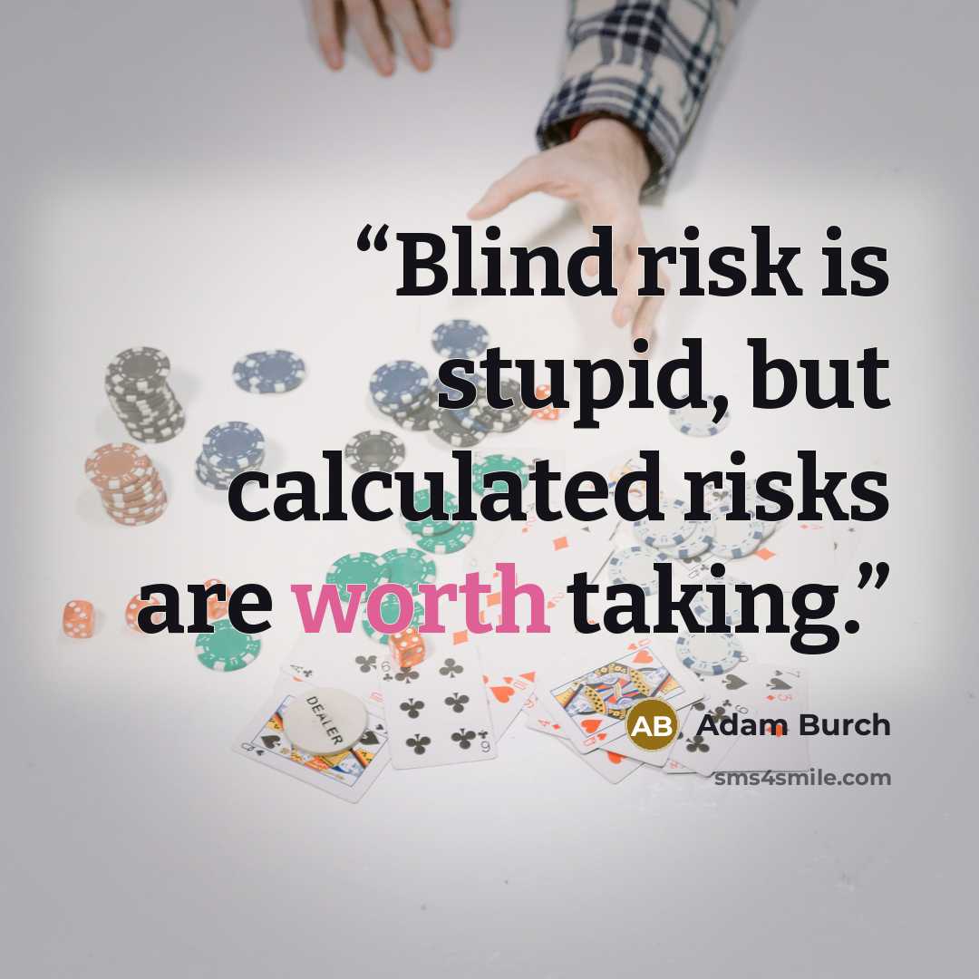 “Blind risk is stupid, but calculated risks are worth taking.” quote by Adam Burch