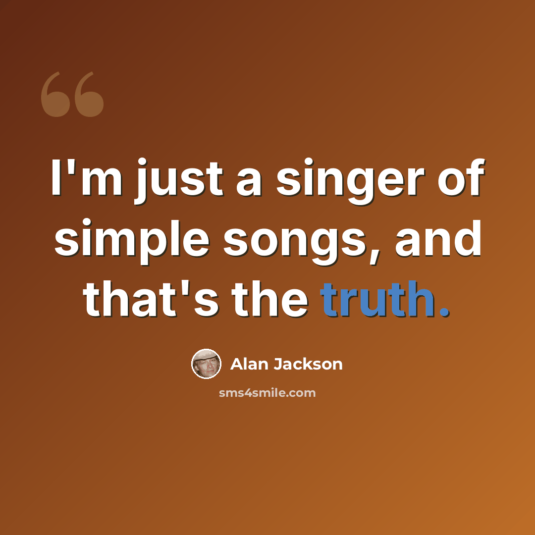 “I'm just a singer of simple songs, and that's the truth.” quote by Alan Jackson