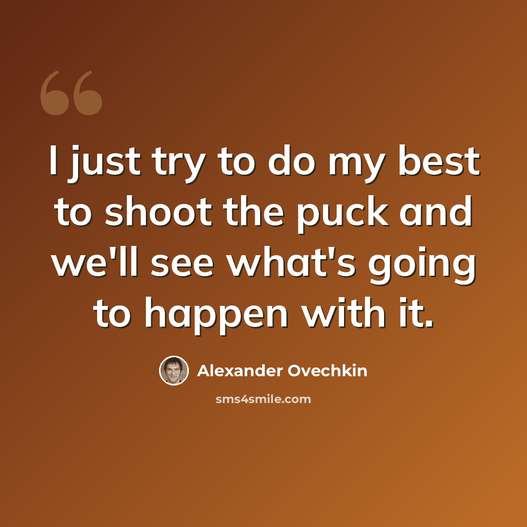 “I just try to do my best to shoot the puck and we'll see what's going to happen with it.” quote by Alexander Ovechkin