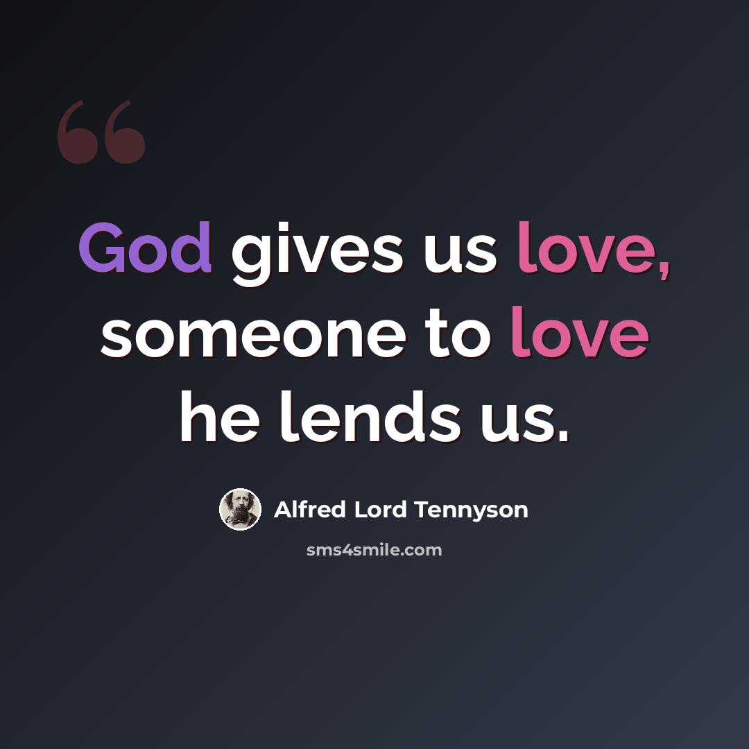 “God gives us love, someone to love he lends us.” quote by Alfred Lord Tennyson