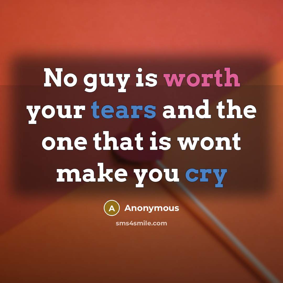 “No guy is worth your tears and the one that is wont make you cry” quote by Anonymous