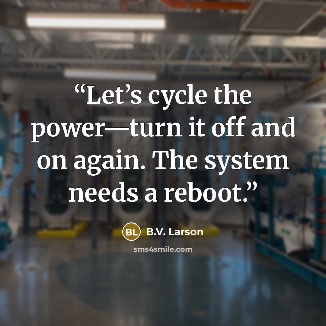 “Let’s cycle the power—turn it off and on again. The system needs a reboot.” quote by B.V. Larson