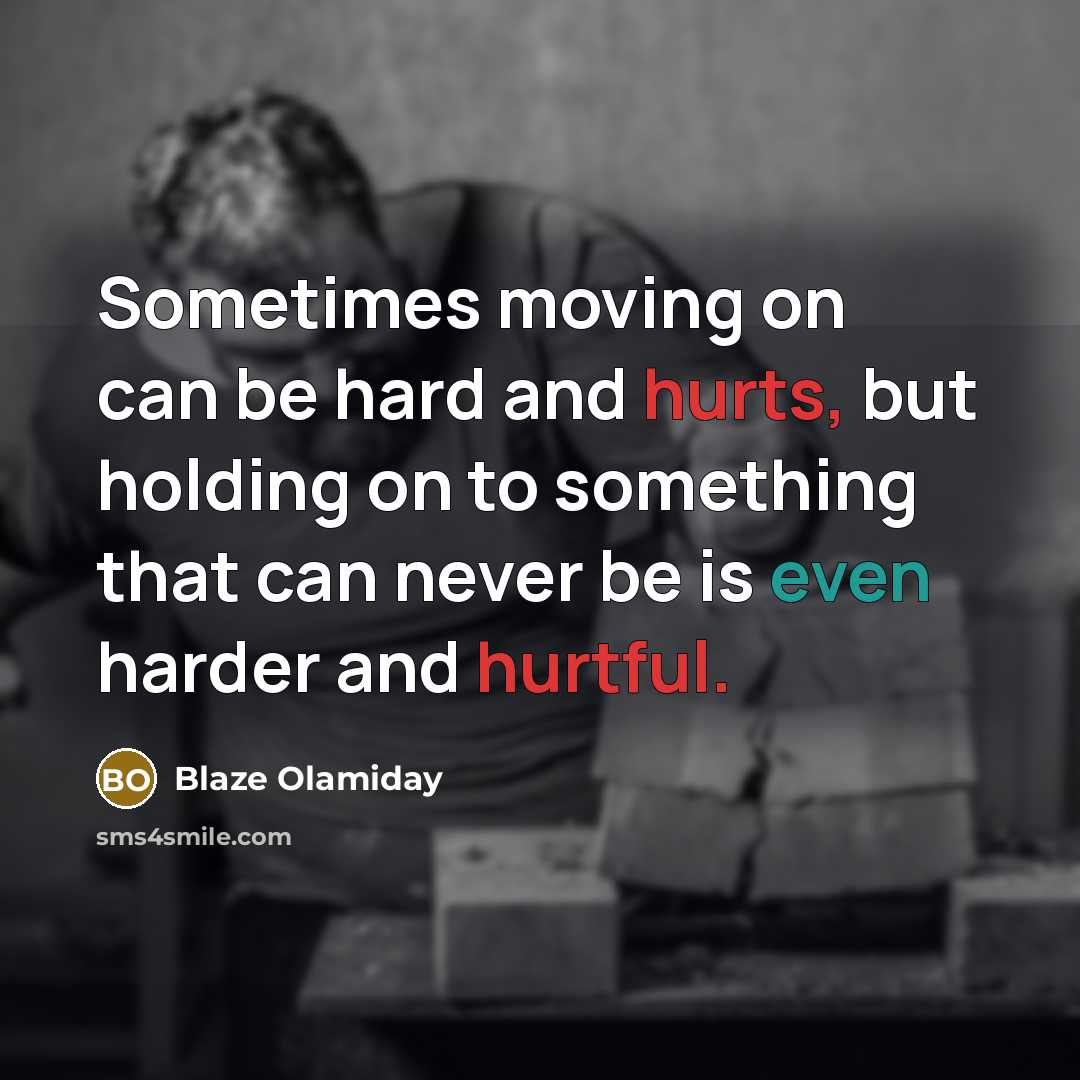 “Sometimes moving on can be hard and hurts, but holding on to something that can never be is even harder and hurtful.” quote by Blaze Olamiday