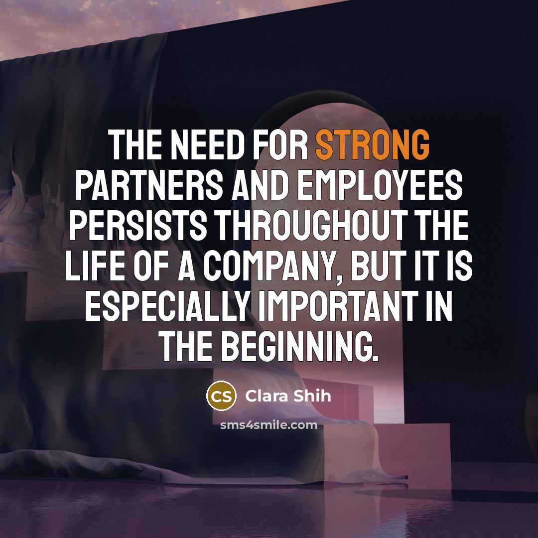 “The need for strong partners and employees persists throughout the life of a company, but it is especially important in the beginning.” quote by Clara Shih