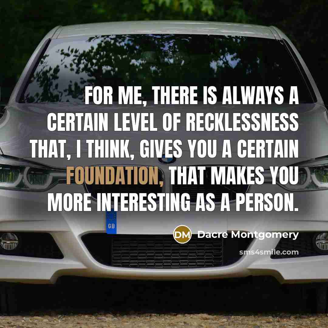 “For me, there is always a certain level of recklessness that, I think, gives you a certain foundation, that makes you more interesting as a person.” quote by Dacre Montgomery