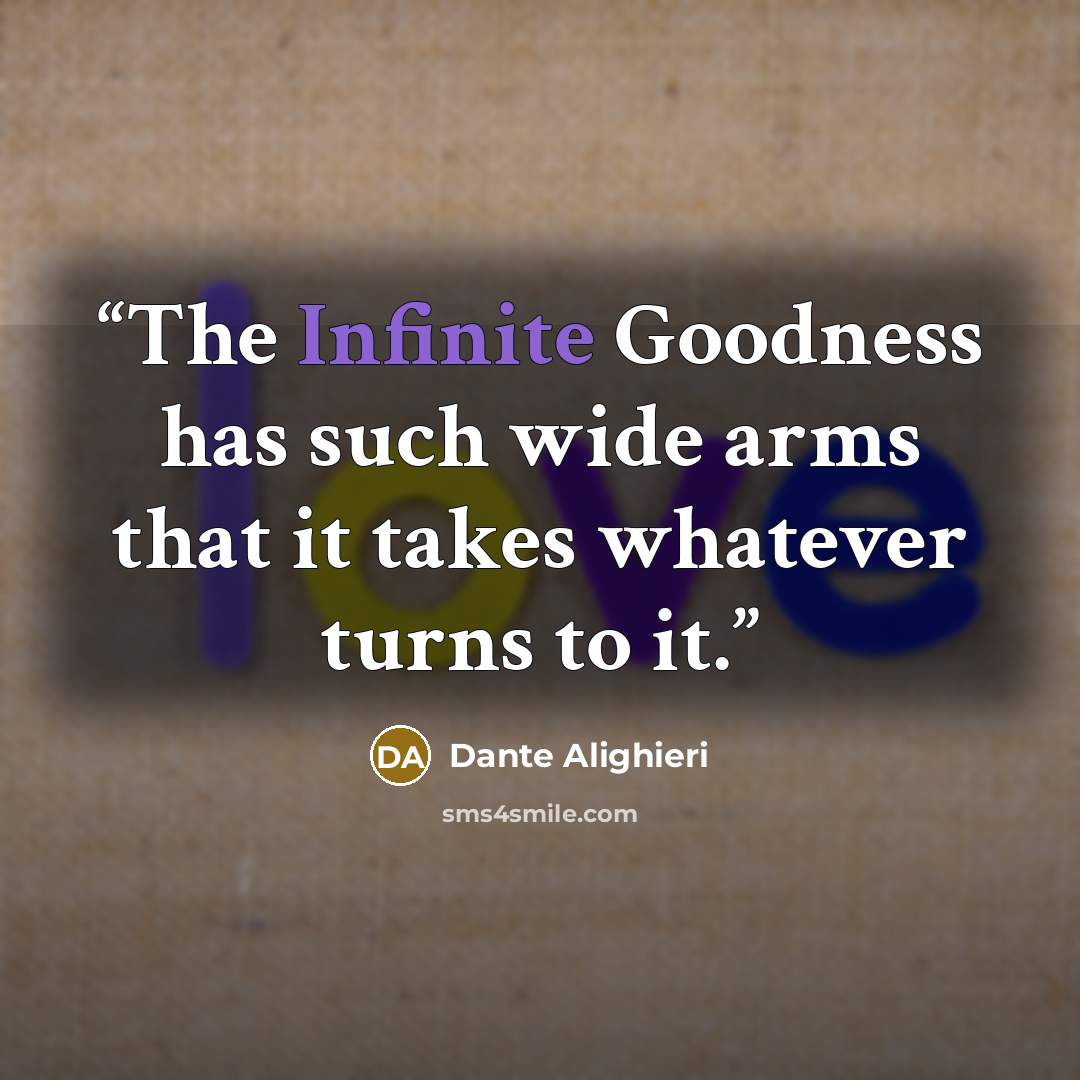 “The Infinite Goodness has such wide arms that it takes whatever turns to it.” quote by Dante Alighieri