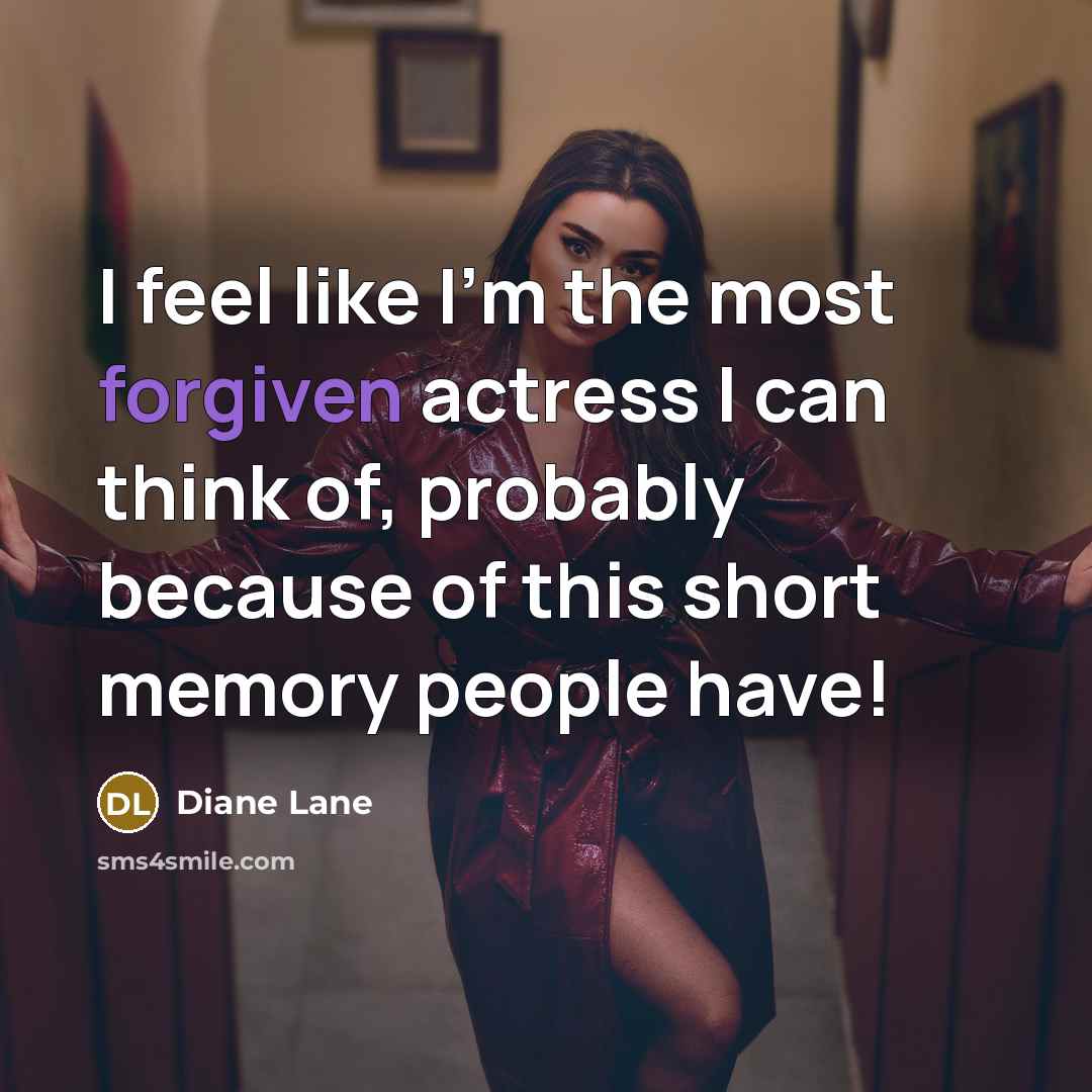 “I feel like I'm the most forgiven actress I can think of, probably because of this short memory people have!” quote by Diane Lane