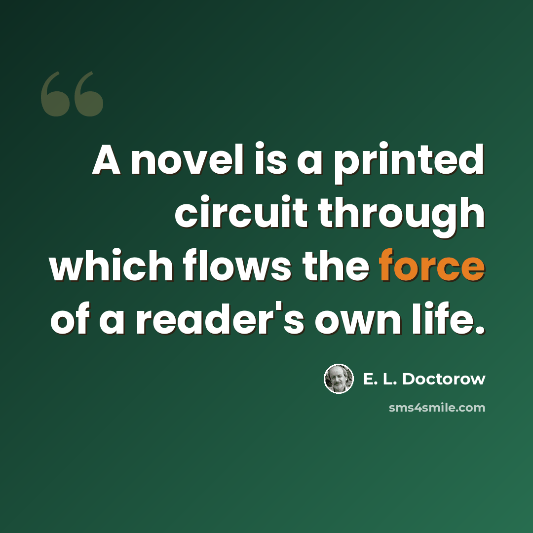 “A novel is a printed circuit through which flows the force of a reader's own life.” quote by E. L. Doctorow