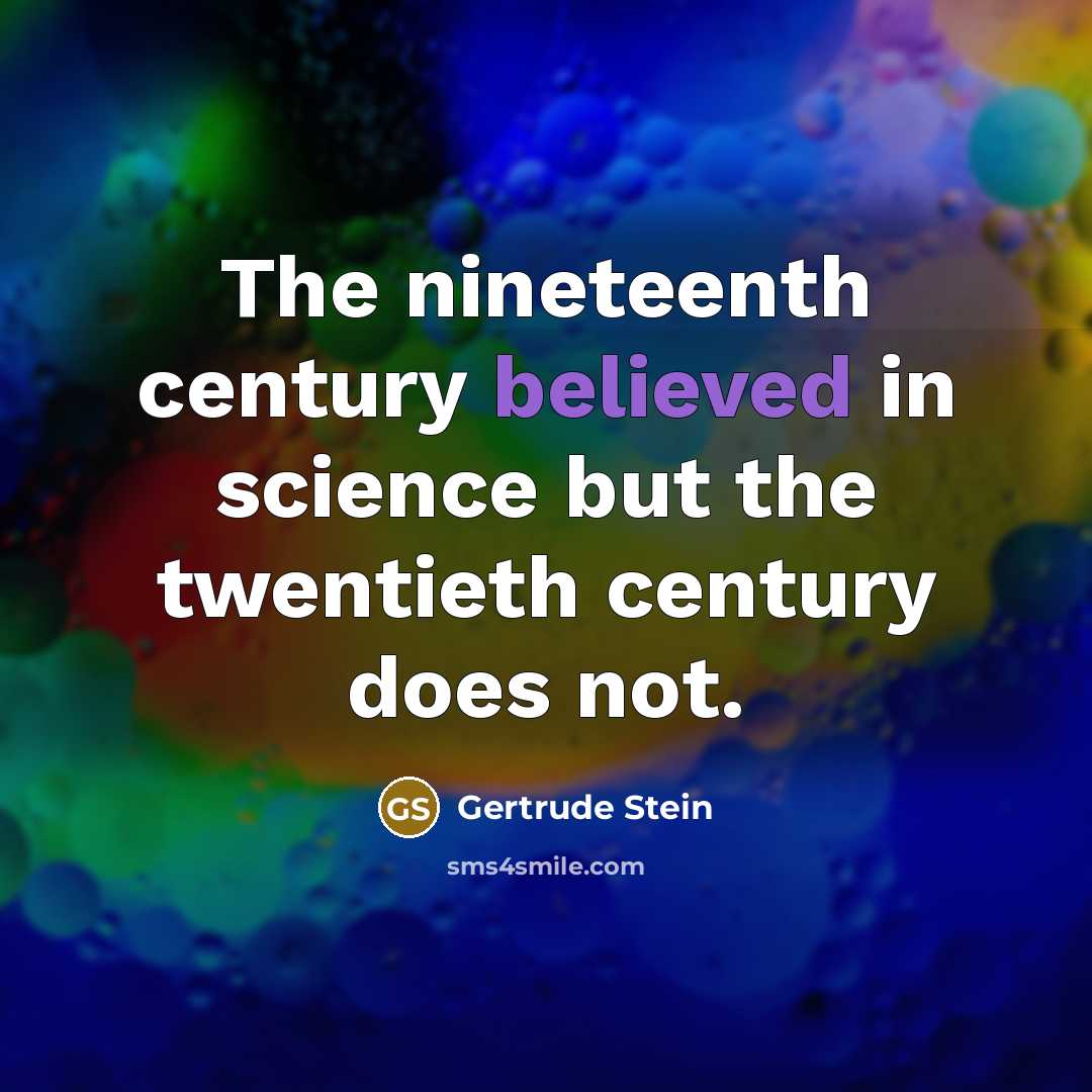 “The nineteenth century believed in science but the twentieth century does not.” quote by Gertrude Stein
