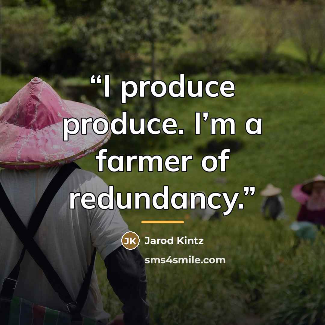 “I produce produce. I’m a farmer of redundancy.” quote by Jarod Kintz