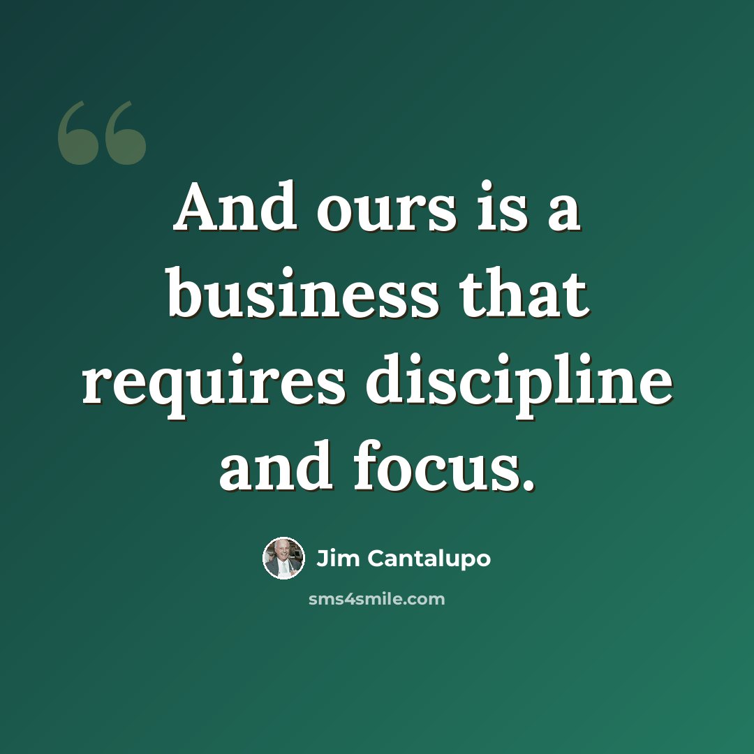 “And ours is a business that requires discipline and focus.” quote by Jim Cantalupo