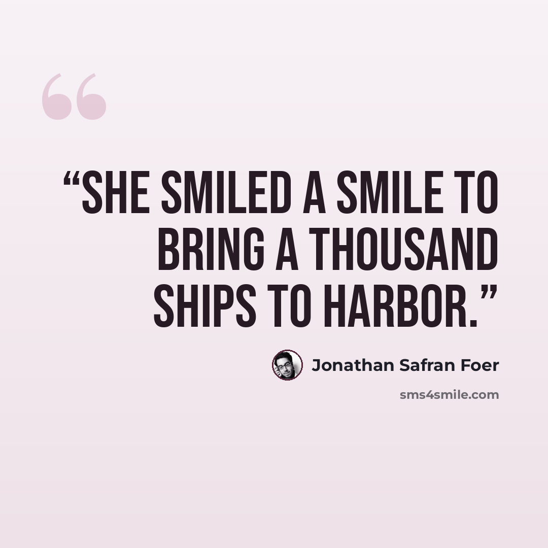 “She smiled a smile to bring a thousand ships to harbor.” quote by Jonathan Safran Foer