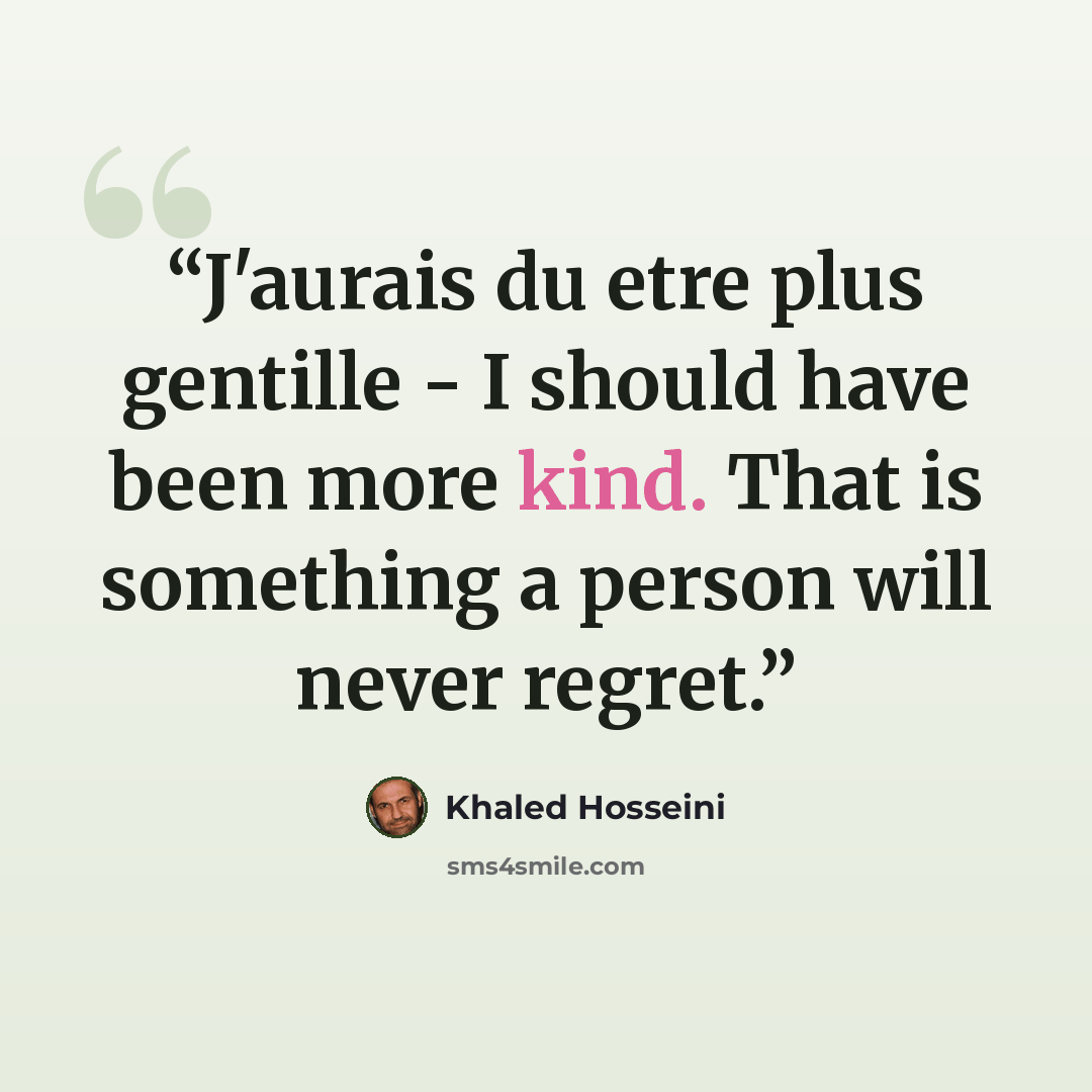 “J'aurais du etre plus gentille - I should have been more kind. That is something a person will never regret.” quote by Khaled Hosseini