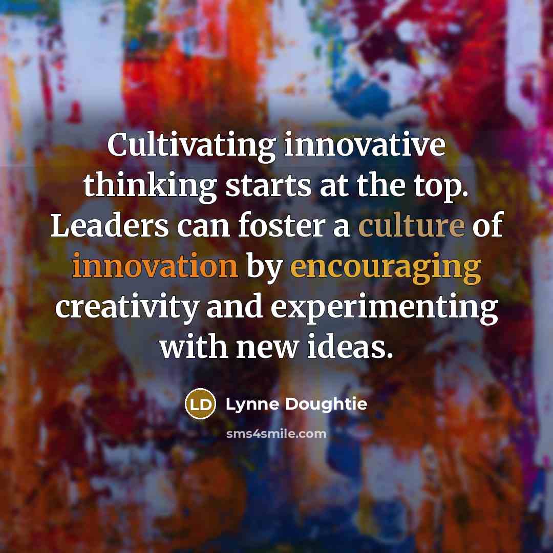 “Cultivating innovative thinking starts at the top. Leaders can foster a culture of innovation by encouraging creativity and experimenting with new ideas.” quote by Lynne Doughtie