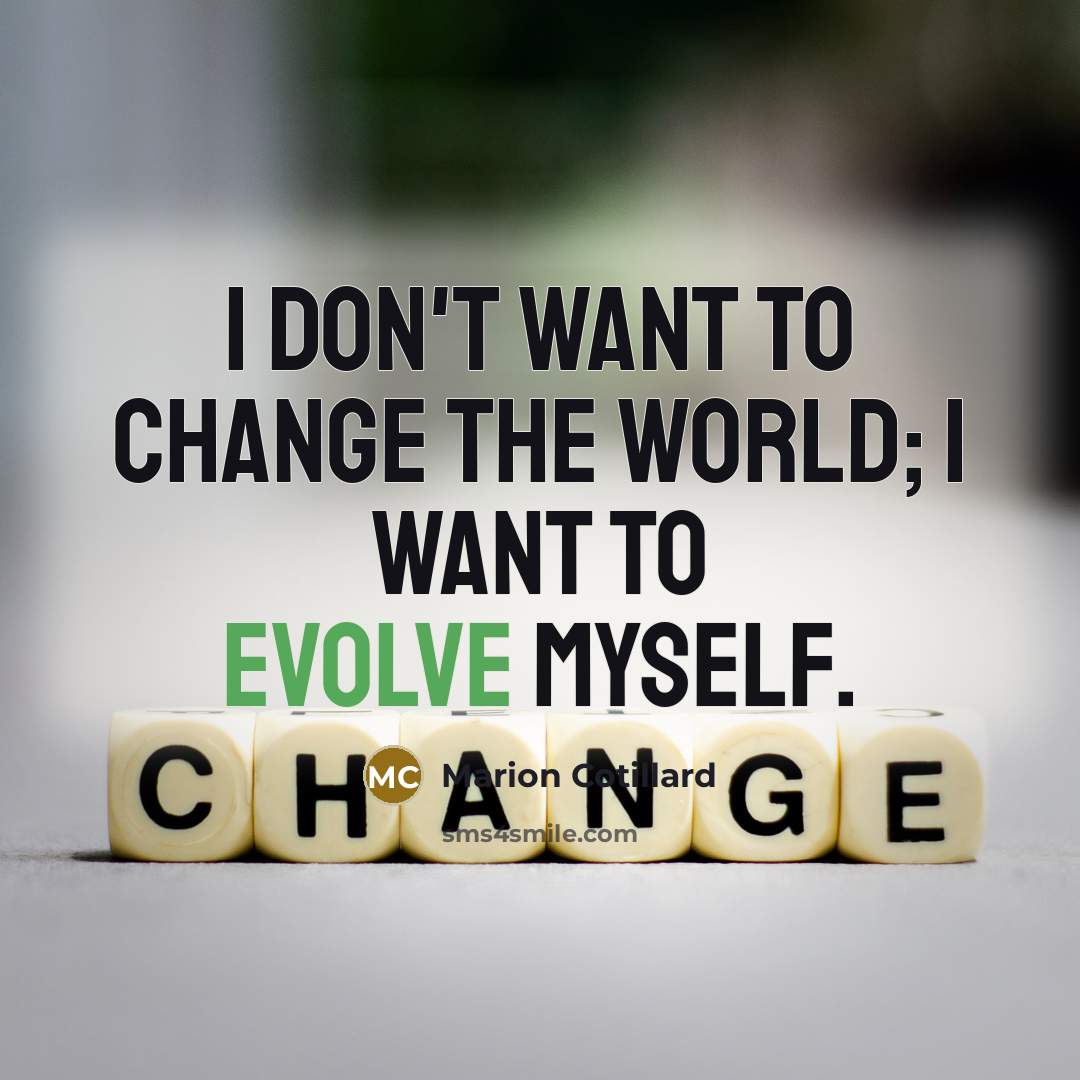 “I don't want to change the world; I want to evolve myself.” quote by Marion Cotillard