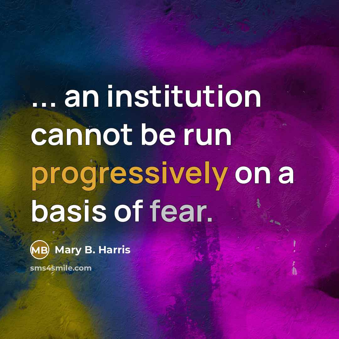 “... an institution cannot be run progressively on a basis of fear.” quote by Mary B. Harris
