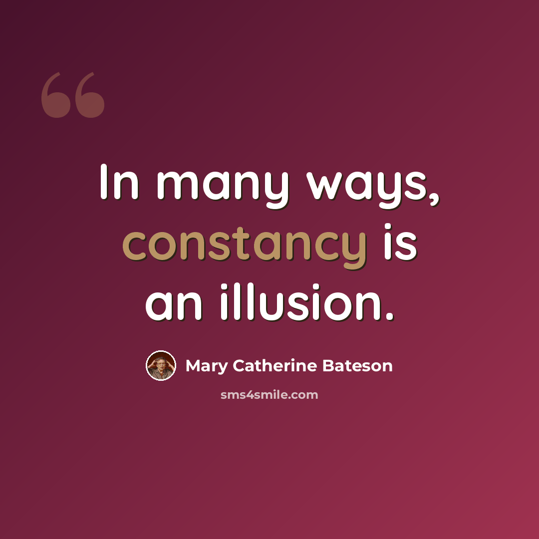 “In many ways, constancy is an illusion.” quote by Mary Catherine Bateson