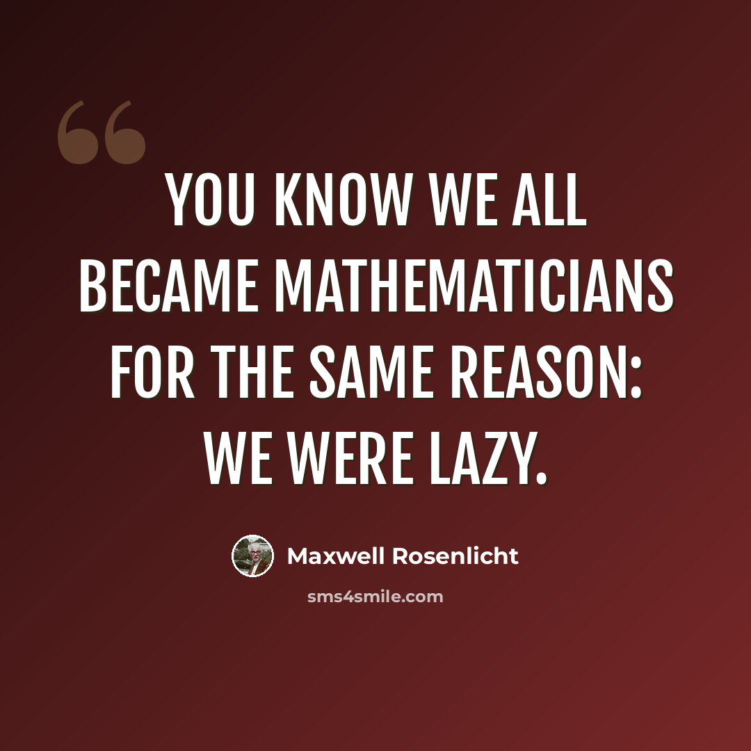 “You know we all became mathematicians for the same reason: we were lazy.” quote by Maxwell Rosenlicht