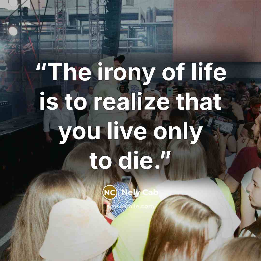 “The irony of life is to realize that you live only to die.” quote by Nely Cab