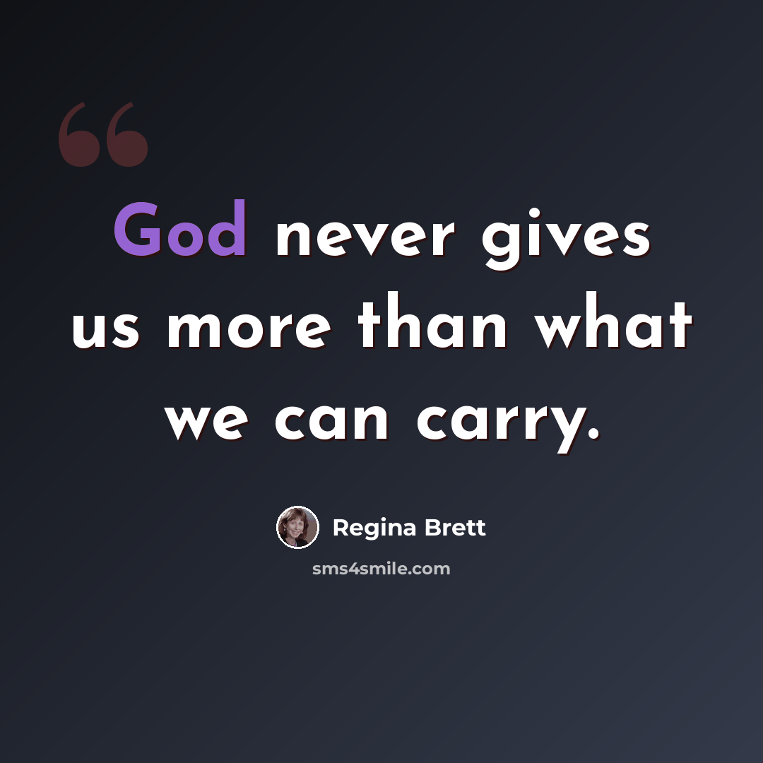 “God never gives us more than what we can carry.” quote by Regina Brett