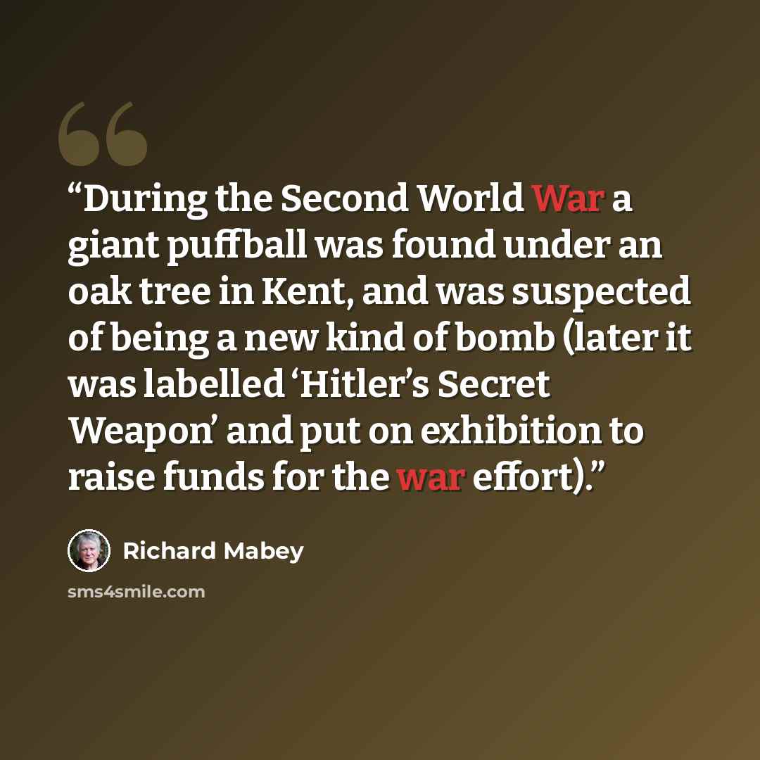 “During the Second World War a giant puffball was found under an oak tree in Kent, and was suspected of being a new kind of bomb (later it was labelled ‘Hitler’s Secret Weapon’ and put on exhibition to raise funds for the war effort).” quote by Richard Mabey