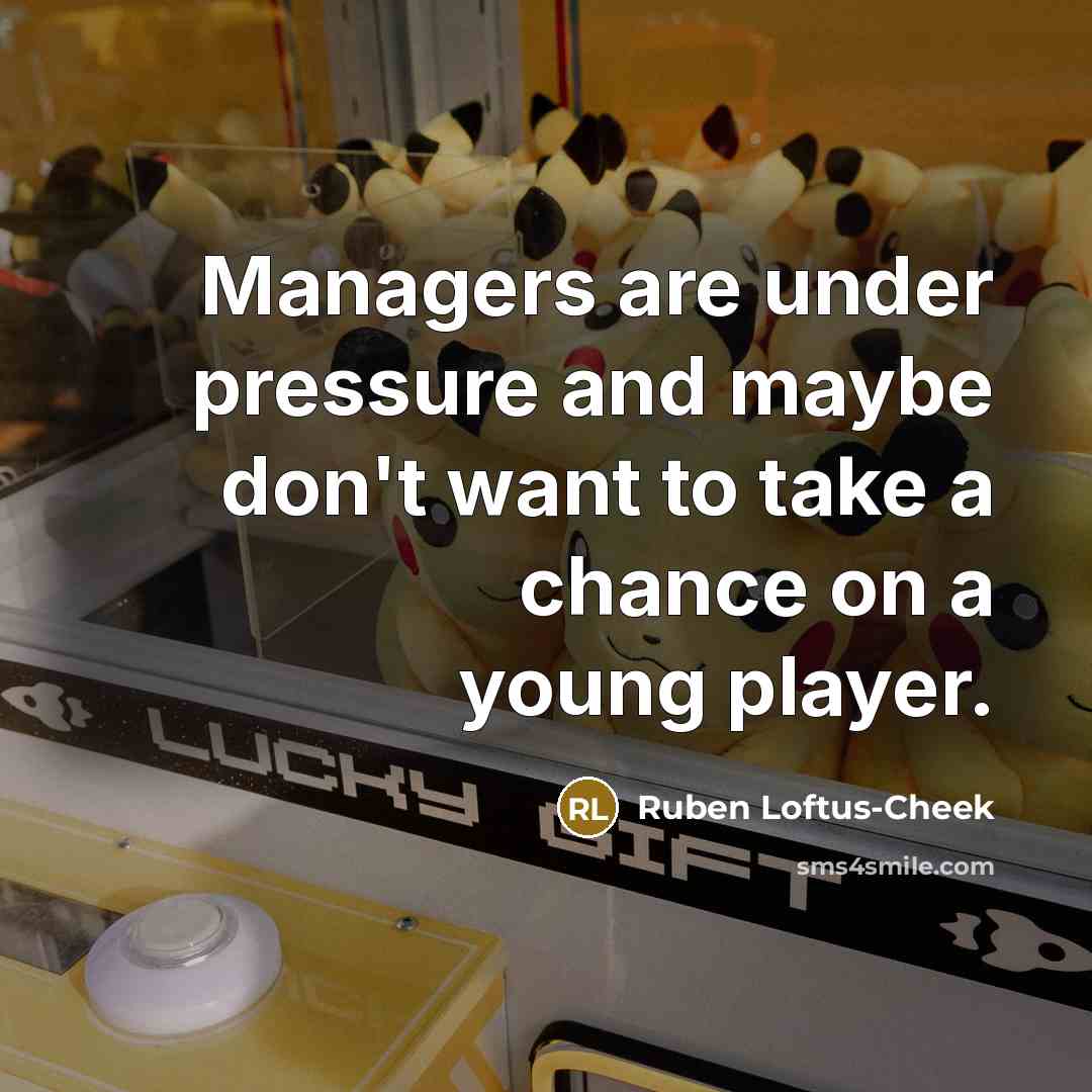 “Managers are under pressure and maybe don't want to take a chance on a young player.” quote by Ruben Loftus-Cheek