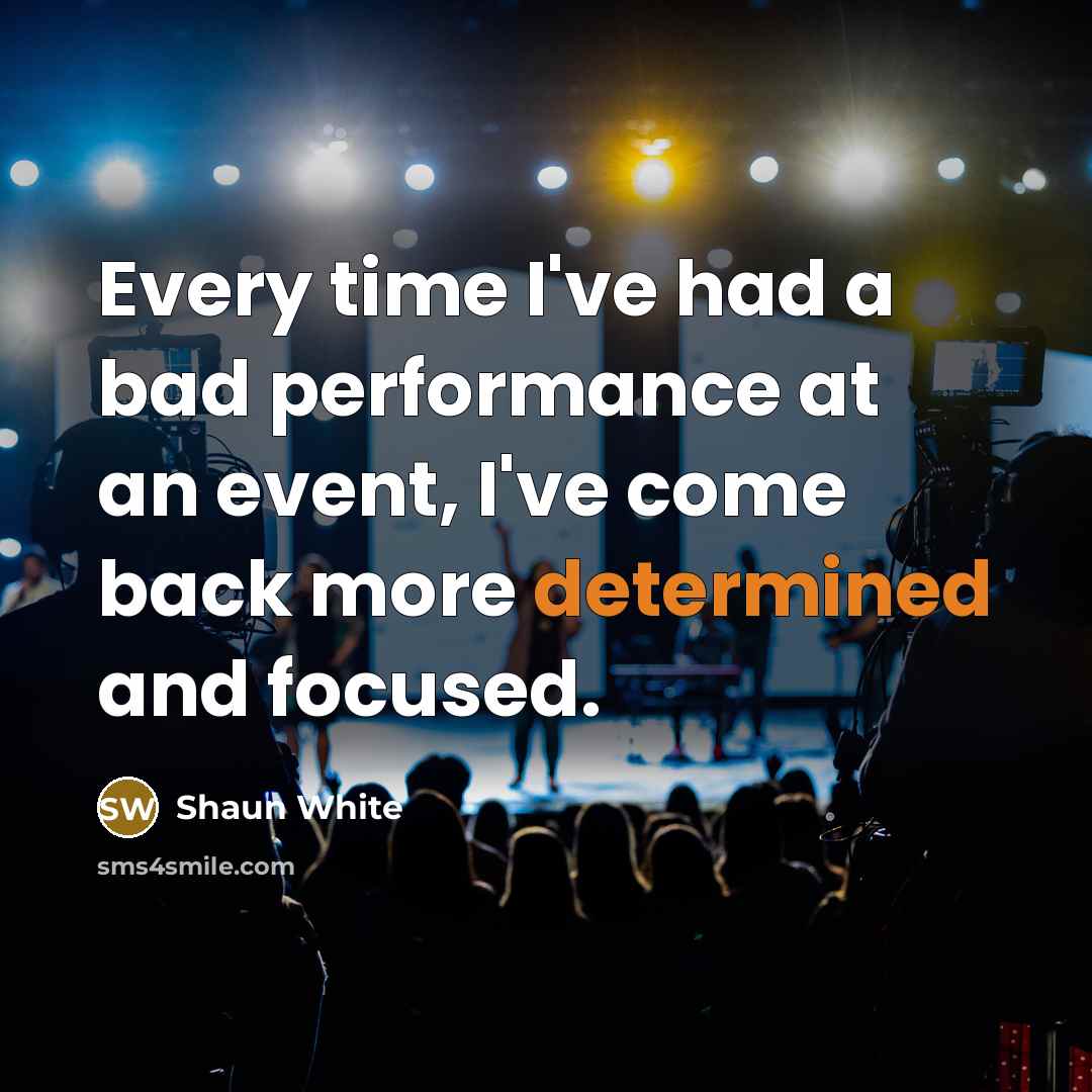“Every time I've had a bad performance at an event, I've come back more determined and focused.” quote by Shaun White