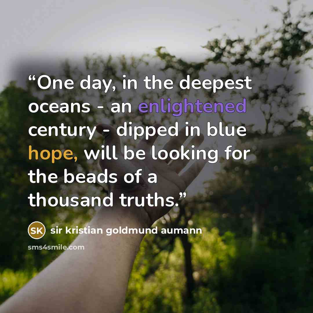 “One day, in the deepest oceans - an enlightened century - dipped in blue hope, will be looking for the beads of a thousand truths.” quote by sir kristian goldmund aumann