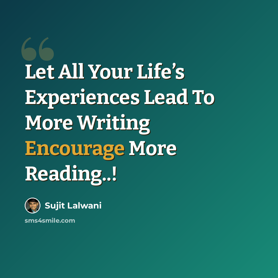 “Let All Your Life’s Experiences Lead To More Writing Encourage More Reading..!” quote by Sujit Lalwani