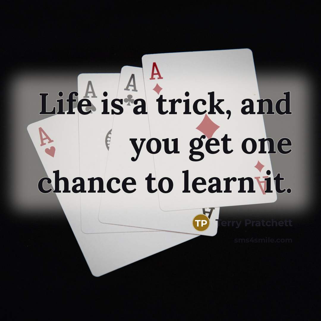 “Life is a trick, and you get one chance to learn it.” quote by Terry Pratchett