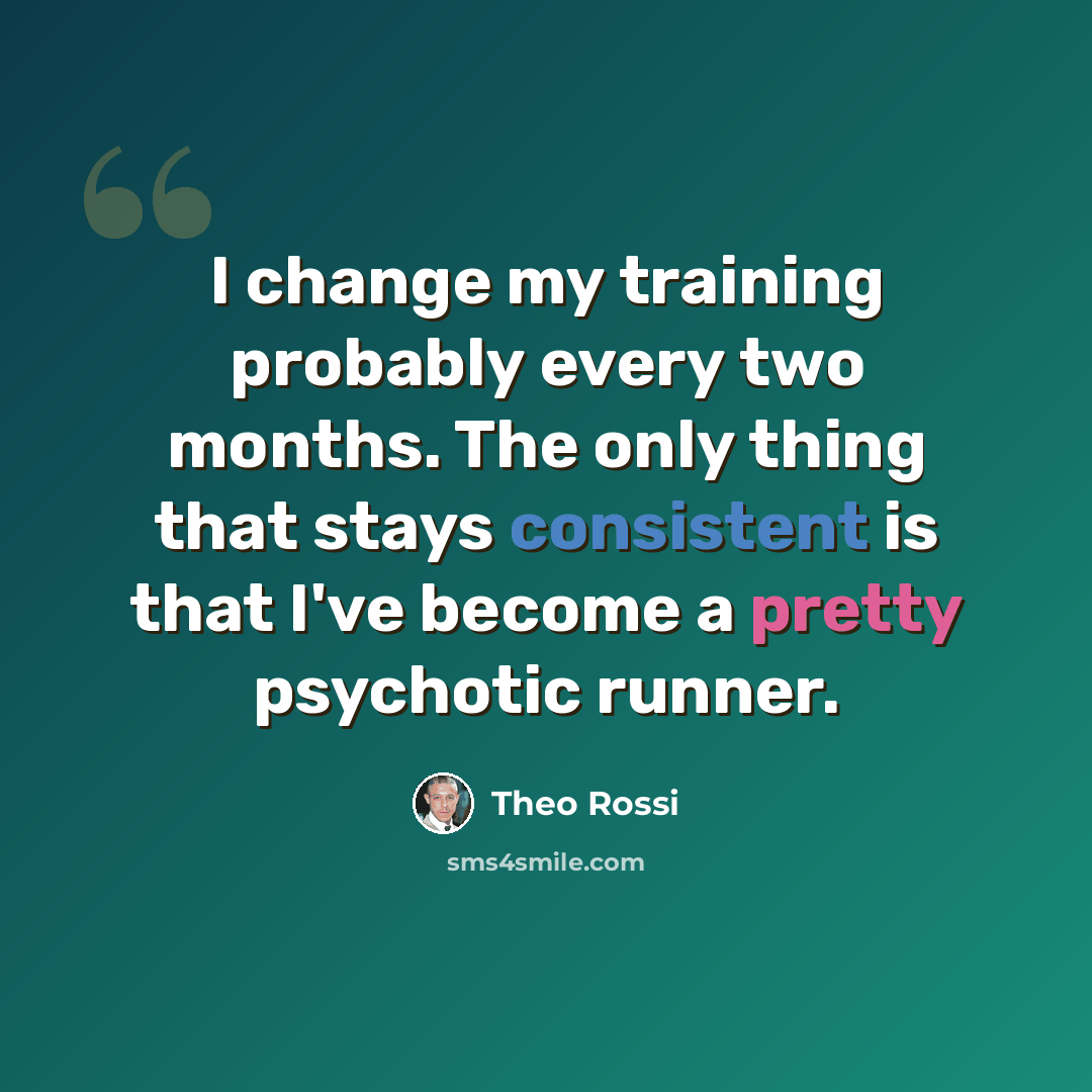 “I change my training probably every two months. The only thing that stays consistent is that I've become a pretty psychotic runner.” quote by Theo Rossi