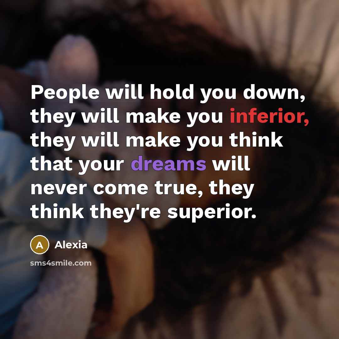 “People will hold you down, they will make you inferior, they will make you think that your dreams will never come true, they think they're superior.” quote by Alexia