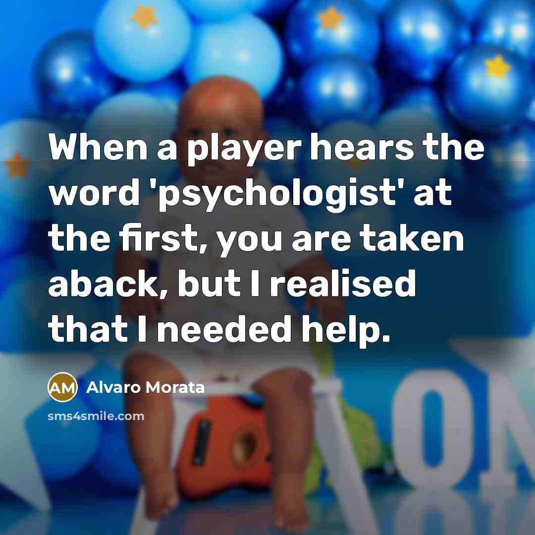 “When a player hears the word 'psychologist' at the first, you are taken aback, but I realised that I needed help.” quote by Alvaro Morata